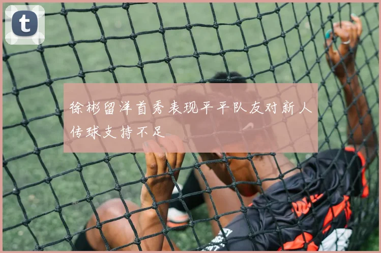 徐彬留洋首秀表现平平队友对新人传球支持不足