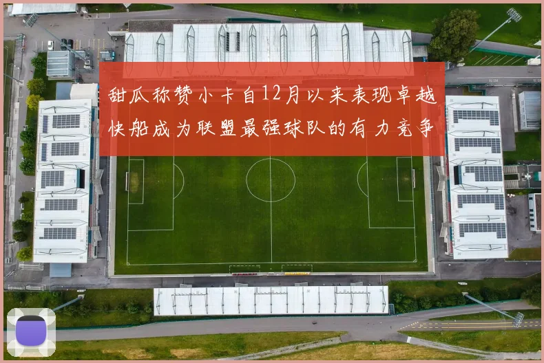 甜瓜称赞小卡自12月以来表现卓越快船成为联盟最强球队的有力竞争者