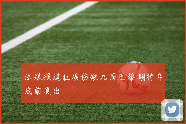 法媒报道杜埃伤缺几周巴黎期待年底前复出