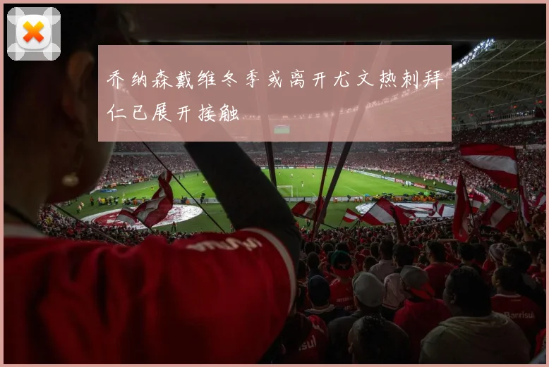 乔纳森戴维冬季或离开尤文热刺拜仁已展开接触