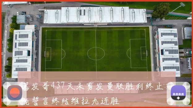 蓄发哥437天未剪发曼联胜利终止下轮誓言终结维拉九连胜