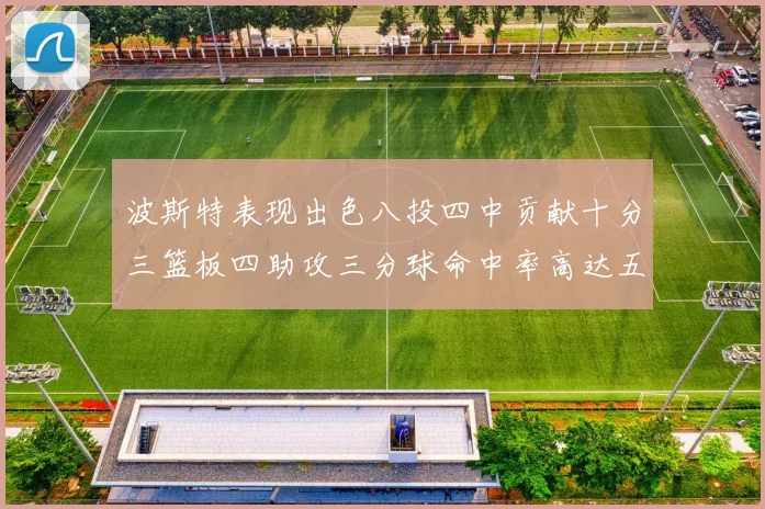 波斯特表现出色八投四中贡献十分三篮板四助攻三分球命中率高达五成