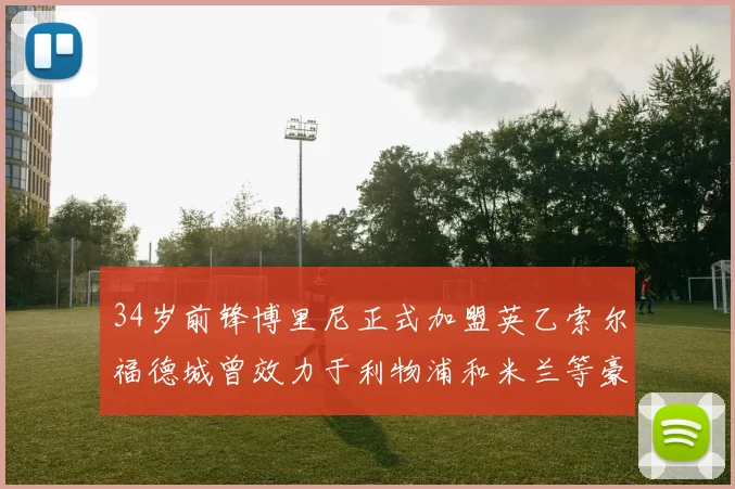 34岁前锋博里尼正式加盟英乙索尔福德城曾效力于利物浦和米兰等豪门