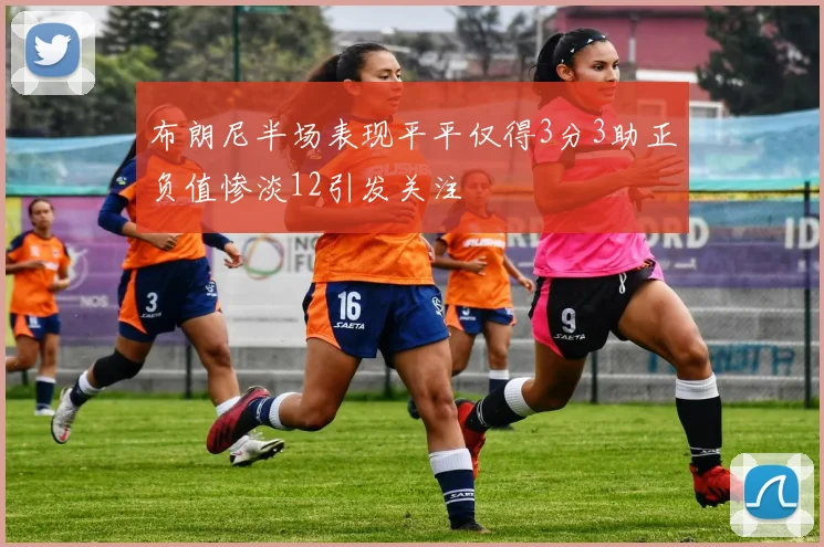 布朗尼半场表现平平仅得3分3助正负值惨淡12引发关注