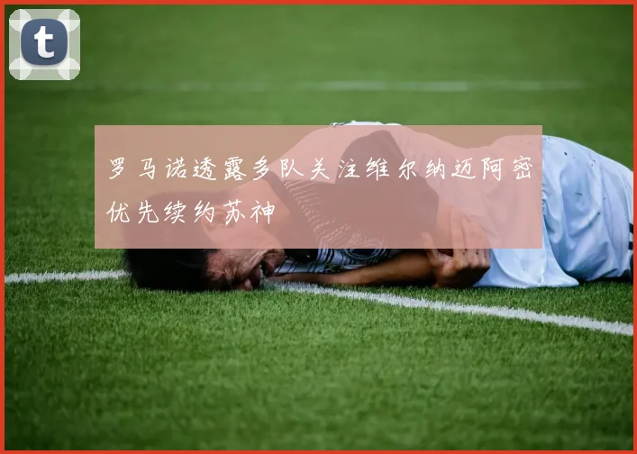 罗马诺透露多队关注维尔纳迈阿密优先续约苏神